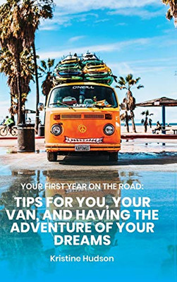Your First Year on the Road : Tips for You, Your Van, and Having the Adventure of Your Dreams