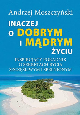 Inaczej o dobrym i madrym zyciu. Inspirujacy poradnik o sekretach bycia szczesliwym i spelnionym. (Polish Edition)