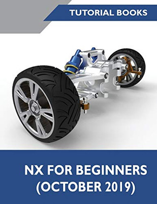 NX for Beginners: Sketching, Feature Modeling, Assemblies, Drawings, Sheet Metal Design, Surface Design, and NX Realize Shape