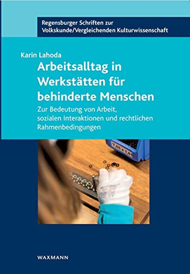 Arbeitsalltag in Werkstätten für behinderte Menschen: Zur Bedeutung von Arbeit, sozialen Interaktionen und rechtlichen Rahmenbedingungen (German Edition)