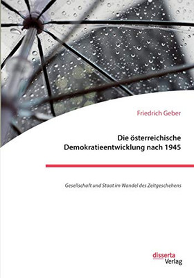 Die österreichische Demokratieentwicklung nach 1945: Gesellschaft und Staat im Wandel des Zeitgeschehens (German Edition)