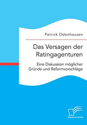 Das Versagen der Ratingagenturen: Eine Diskussion möglicher Gründe und Reformvorschläge (German Edition)