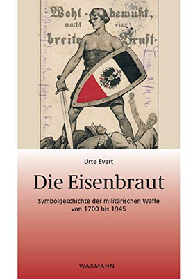 Die Eisenbraut: Symbolgeschichte der militärischen Waffe von 1700 bis 1945 (German Edition)