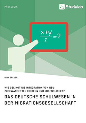 Das deutsche Schulwesen in der Migrationsgesellschaft. Wie gelingt die Integration von neu zugewanderten Kindern und Jugendlichen? (German Edition)