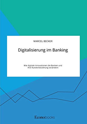 Digitalisierung im Banking. Wie digitale Innovationen die Banken und ihre Kundenbeziehung verändern (German Edition)