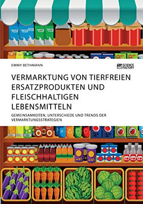 Vermarktung von tierfreien Ersatzprodukten und fleischhaltigen Lebensmitteln. Gemeinsamkeiten, Unterschiede und Trends der Vermarktungsstrategien (German Edition)