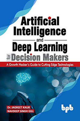 Artificial Intelligence and Deep Learning for Decision Makers: A Growth Hacker's Guide to Cutting Edge Technologies (English Edition)