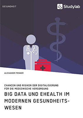 Big Data und eHealth im modernen Gesundheitswesen. Chancen und Risiken der Digitalisierung für die medizinische Versorgung (German Edition)