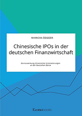 Chinesische IPOs in der deutschen Finanzwirtschaft. Die Auswirkung chinesischer Erstnotierungen an der Deutschen Börse (German Edition)