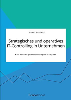 Strategisches und operatives IT-Controlling in Unternehmen. Maßnahmen zur gezielten Steuerung von IT-Projekten (German Edition)