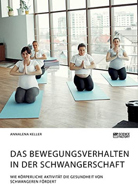 Das Bewegungsverhalten in der Schwangerschaft. Wie körperliche Aktivität die Gesundheit von Schwangeren fördert (German Edition)