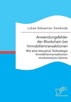 Anwendungsfelder der Blockchain bei Immobilientransaktionen. Wie eine disruptive Technologie Immobilientransaktionen revolutionieren könnte (German Edition)