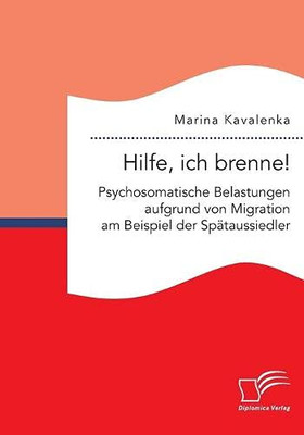 Hilfe, ich brenne! Psychosomatische Belastungen aufgrund von Migration am Beispiel der Spätaussiedler (German Edition)