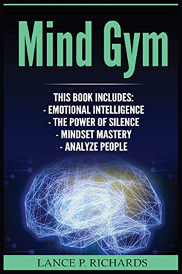 Mind Gym: Emotional Intelligence, The Power of Silence, Mindset Mastery, Analyze People (Think Differently, Achieve More, Thrive, Mental Training)