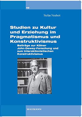 Studien zu Kultur und Erziehung im Pragmatismus und Konstruktivismus: Beiträge zur Kölner Dewey-Forschung und zum interaktionistischen Konstruktivismus (German Edition)