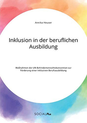 Inklusion in der beruflichen Ausbildung. Maßnahmen der UN-Behindertenrechtskonvention zur Förderung einer inklusiven Berufsausbildung (German Edition)