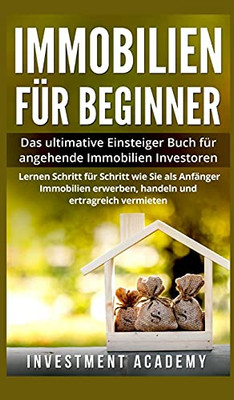Immobilien für Beginner: Das ultimative Einsteiger-Buch für angehende Immobilien-Investoren. Lernen Sie Schritt für Schritt wie Sie als Anfänger ... und ertragreich vermieten. (German Edition)