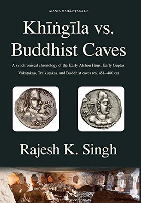 Khingila vs. Buddhist Caves: A synchronised chronology of the Early Alchon Huns, Early Guptas, Vakatakas, Traikutakas, and Buddhist caves (ca. 451-480 CE) (Ajanta Mahapitaka)