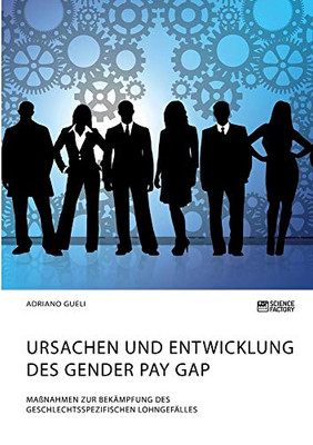 Ursachen und Entwicklung des Gender Pay Gap. Maßnahmen zur Bekämpfung des geschlechtsspezifischen Lohngefälles (German Edition)