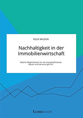 Nachhaltigkeit in der Immobilienwirtschaft. Welche Möglichkeiten für ein energieeffizientes Bauen und Sanieren gibt es? (German Edition)