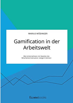 Gamification in der Arbeitswelt. Wie Unternehmen mit Spielen die Mitarbeitermotivation steigern können (German Edition)