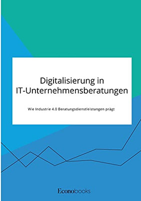 Digitalisierung in IT-Unternehmensberatungen. Wie Industrie 4.0 Beratungsdienstleistungen prägt (German Edition)
