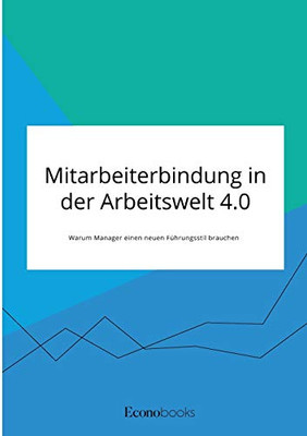 Mitarbeiterbindung in der Arbeitswelt 4.0. Warum Manager einen neuen Führungsstil brauchen (German Edition)