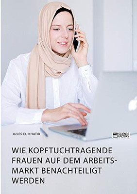Wie kopftuchtragende Frauen auf dem Arbeitsmarkt benachteiligt werden (German Edition)