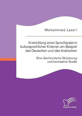 Entwicklung eines Sprachsystems kultursprachlicher Kriterien am Beispiel des Deutschen und des Arabischen: Eine diachronische Skizzierung und kontrastive Studie (German Edition)