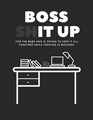 Boss Shit Up Workbook: For the babe who is trying to keep it all together while thriving in business.
