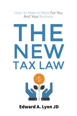 The New Tax Law: How To Make It Work For You And Your Business