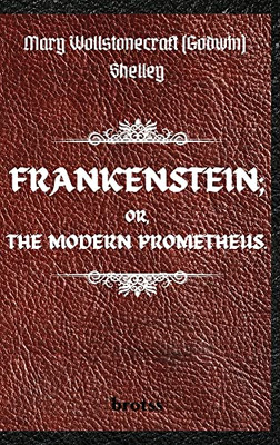 FRANKENSTEIN; OR, THE MODERN PROMETHEUS. by Mary Wollstonecraft (Godwin) Shelley: ( The 1818 Text - The Complete Uncensored Edition - by Mary Shelley ) Hardcover