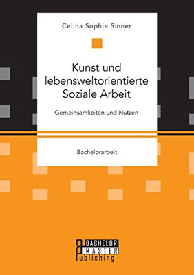 Kunst und lebensweltorientierte Soziale Arbeit. Gemeinsamkeiten und Nutzen (German Edition)