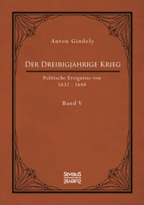 Der Dreißigjährige Krieg. Politische Ereignisse von 1632-1648. Band 5: Der schwedische Krieg seit Gustav Adolfs Tod und der schwedisch-französische Krieg bis zum westfälischen Frieden (German Edition)