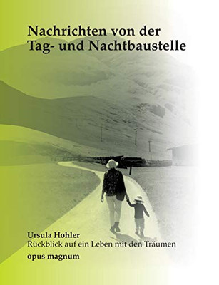 Nachrichten von der Tag- und Nachtbaustelle: Ursula Hohler - Rückblick auf ein Leben mit Träumen (German Edition)