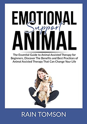 Emotional Support Animal: The Essential Guode to Animal Assisted Therapy for Beginners, Discover The Benefits and Best Practices of Animal Assisted Therapy That Can Change Your Life