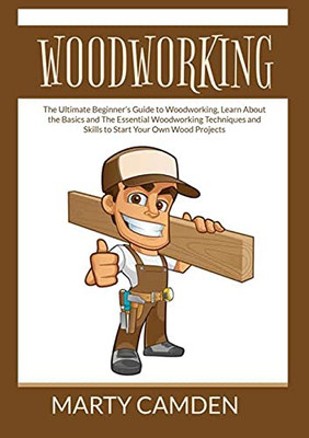 Woodworking: The Ultimate Beginner's Guide to Woodworking, Learn About the Basics and The Essential Woodworking Techniques and Skills to Start Your Own Wood Projects (Spanish Edition)