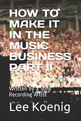 HOW TO MAKE IT IN THE MUSIC BUSINESS PART II: Written by a Sony Recording Artist