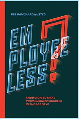 Employeeless?: Know how to make your business succeed in the Age of AI