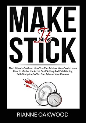 Make It Stick: The Ultimate Guide on How You Can Achieve Your Goals, Learn How to Master the Art of Goal Setting And Establishing Self-Discipline So You Can Achieve Your Dreams