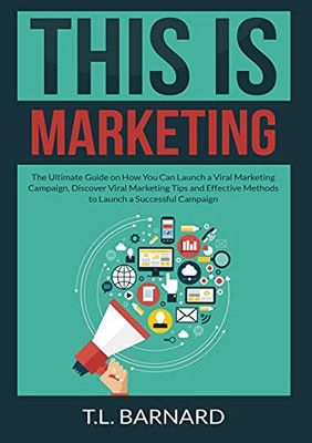 This is Marketing: The Ultimate Guide on How You Can Launch a Viral Marketing Campaign, Discover Viral Marketing Tips and Effective Methods to Launch a Successful Campaign