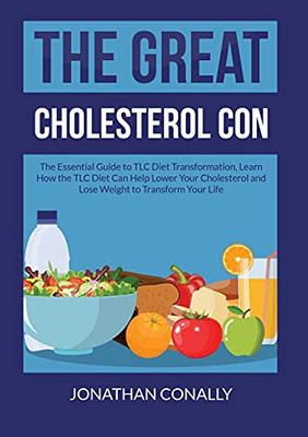 The Great Cholesterol Con: The Essential Guide to TLC Diet Transformation, Learn How the TLC Diet Can Help Lower Your Cholesterol and Lose Weight to Transform Your Life