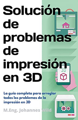 Solución de problemas de impresión en 3D: La guía completa para arreglar todos los problemas de la impresión en 3D (Spanish Edition)
