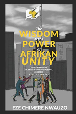 The wisdom & The Power of Afrikan Unity: How & Why Afrika Must unite for Total freedom, Progress & Endless Possibilities