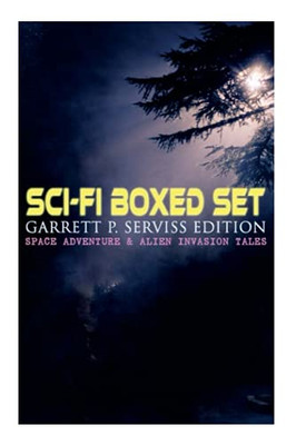 Sci-Fi Boxed Set: Garrett P. Serviss Edition - Space Adventure & Alien Invasion Tales: Edison's Conquest of Mars, A Columbus of Space, The Sky Pirate, The Moon Metal
