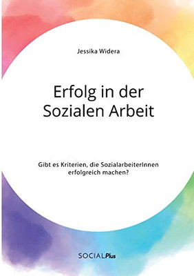 Erfolg in der Sozialen Arbeit. Gibt es Kriterien, die SozialarbeiterInnen erfolgreich machen? (German Edition)