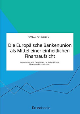 Die Europäische Bankenunion als Mittel einer einheitlichen Finanzaufsicht. Instrumente und Funktionen zur einheitlichen Finanzmarktregulierung (German Edition)