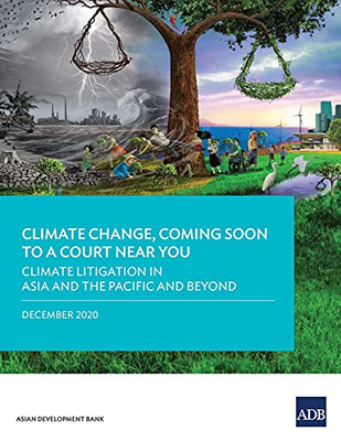 Climate Change, Coming Soon to a Court Near You: Climate Litigation in Asia and the Pacific and Beyond (Climate Change, Coming to a Court Near You)