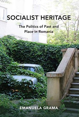 Socialist Heritage: The Politics of Past and Place in Romania (New Anthropologies of Europe)