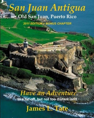 San Juan Antigua Old San Juan, Puerto Rico 2011 EDITION + BONUS CHAPTER: Have an Adventure